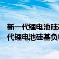 新一代锂电池硅基负电极材料的优化和制备方法（关于新一代锂电池硅基负电极材料的优化和制备方法简介）