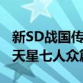 新SD战国传天星七人众篇（关于新SD战国传天星七人众篇简介）