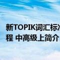 新TOPIK词汇标准教程 中高级上（关于新TOPIK词汇标准教程 中高级上简介）