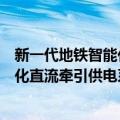 新一代地铁智能化直流牵引供电系统（关于新一代地铁智能化直流牵引供电系统简介）