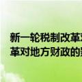 新一轮税制改革对地方财政的影响研究（关于新一轮税制改革对地方财政的影响研究简介）