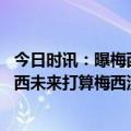 今日时讯：曝梅西与前队友在巴塞罗那共进晚餐 记者询问梅西未来打算梅西没有做出回应