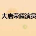 大唐荣耀演员表第一季（大唐荣耀强大阵容）