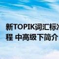 新TOPIK词汇标准教程 中高级下（关于新TOPIK词汇标准教程 中高级下简介）