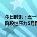 今日时讯：五一节前油价或有希望下降 4月欧美经济仅带来阶段性压力5月国际原油价格展望依然向好