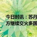 今日时讯：苏丹快速支援部队宣布停火72小时 苏丹冲突双方继续交火多国启动撤侨行动