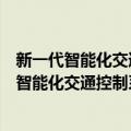 新一代智能化交通控制系统关键技术及其应用（关于新一代智能化交通控制系统关键技术及其应用简介）