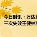 今日时讯：万达地产集团成失信被执行人 万达商管招股书第三次失效王健林商业帝国上市路坎坷