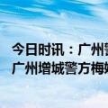 今日时讯：广州警方梅姨落网消息不实 律师发帖称梅姨落网广州增城警方梅姨并未在广西落网从未放弃调查