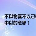 不以物喜不以己悲中以的意思（怎么理解不以物喜不以己悲中以的意思）