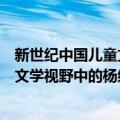 新世纪中国儿童文学视野中的杨红樱（关于新世纪中国儿童文学视野中的杨红樱简介）