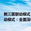 新三医联动模式：全面深化医改的战略选择（关于新三医联动模式：全面深化医改的战略选择简介）