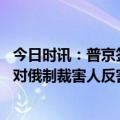 今日时讯：普京签涉俄在海外被扣押资产总统令 俄罗斯西方对俄制裁害人反害己