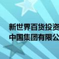 新世界百货投资 中国集团有限公司（关于新世界百货投资 中国集团有限公司简介）