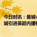 今日时讯：曼城vs阿森纳前瞻英超天王山决定冠军的一战 曼城引进英超内援榜格拉利什1亿镑领衔本土6将马赫雷斯在列