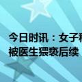 今日时讯：女子称就医时被医生猥亵医院回应 女子称就医时被医生猥亵后续