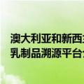 澳大利亚和新西兰乳制品溯源平台（关于澳大利亚和新西兰乳制品溯源平台介绍）