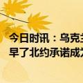 今日时讯：乌克兰若反攻将面临哪些挑战 泽连斯基果然高兴早了北约承诺成为泡影乌克兰反攻没戏了