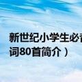 新世纪小学生必背古诗词80首（关于新世纪小学生必背古诗词80首简介）