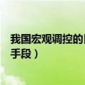 我国宏观调控的目标和手段是什么（我国宏观调控的目标和手段）