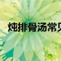 炖排骨汤常见做法介绍（炖排骨汤的做法）