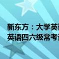 新东方：大学英语四六级常考词组必备（关于新东方：大学英语四六级常考词组必备简介）