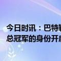 今日时讯：巴特勒我向波斯保证能甩开霍勒迪 巴特勒我想以总冠军的身份开启中国行