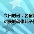 今日时讯：名宿阿森纳可能未来十年无法争冠 热刺旧将枪手对曼城就像儿子打父亲