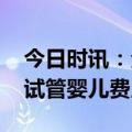 今日时讯：全球首批机器受精试管婴儿出生 试管婴儿费用