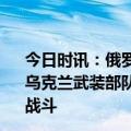 今日时讯：俄罗斯外交部西方是乌克兰军事规划的幕后推手 乌克兰武装部队空军司令第二个爱国者防空导弹营已经投入战斗