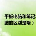 平板电脑和笔记本电脑的区别是什么（平板电脑和笔记本电脑的区别是啥）