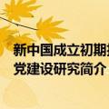 新中国成立初期执政党建设研究（关于新中国成立初期执政党建设研究简介）