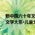 新中国六十年文学大系·儿童文学精选（关于新中国六十年文学大系·儿童文学精选简介）