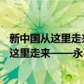 新中国从这里走来——永不磨灭的红色记忆（关于新中国从这里走来——永不磨灭的红色记忆简介）