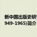 新中国出版史研究(1949-1965)（关于新中国出版史研究(1949-1965)简介）