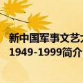 新中国军事文艺大系1949-1999（关于新中国军事文艺大系1949-1999简介）