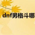 dnf男格斗哪个职业好（平民可以这样选择）