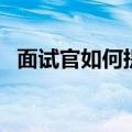 面试官如何提问（面试官会提问什么问题）