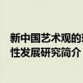 新中国艺术观的现代性发展研究（关于新中国艺术观的现代性发展研究简介）