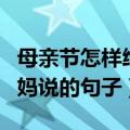 母亲节怎样给妈妈说一句话（适合母亲节对妈妈说的句子）