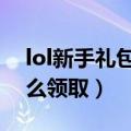 lol新手礼包怎么领取（LOL新手成长礼包怎么领取）