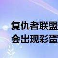 复仇者联盟4有没有彩蛋（复仇者联盟4片尾会出现彩蛋吗）