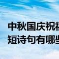 中秋国庆祝福语简短诗句（中秋国庆祝福语简短诗句有哪些）