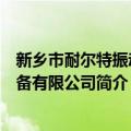 新乡市耐尔特振动设备有限公司（关于新乡市耐尔特振动设备有限公司简介）