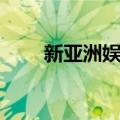 新亚洲娱乐（关于新亚洲娱乐简介）