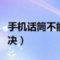 手机话筒不能用是怎么回事（都有什么办法解决）