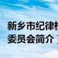 新乡市纪律检查委员会（关于新乡市纪律检查委员会简介）