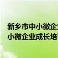 新乡市中小微企业成长培育工程的实施意见（关于新乡市中小微企业成长培育工程的实施意见简介）