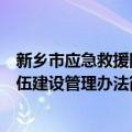 新乡市应急救援队伍建设管理办法（关于新乡市应急救援队伍建设管理办法简介）