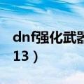 dnf强化武器技巧（快来学习学习让你轻松上13）